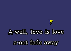 )7

A-well, love is love

a-not fade away