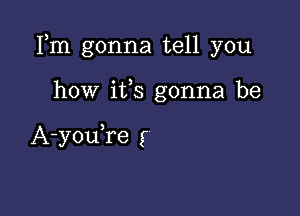 Fm gonna tell you

how ifs gonna be

A-youke (