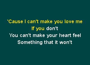 'Cause I can't make you love me
If you don't

You can't make your heart feel
Something that it won't