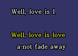 Well, love is 1

Well, love is love

a-not fade away