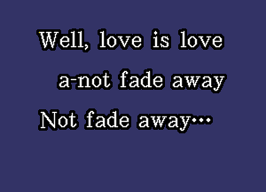 Well, love is love

a-not fade away

Not fade awaym