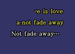 .79 is love

a-not fade away

Not fade awaym