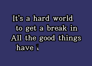 IVS a hard world
to get a break in

All the good things
haveL