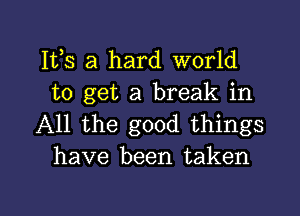 IVS a hard world
to get a break in

All the good things
have been taken