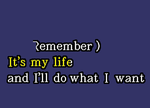 ?emember )

Ifs my life
and F11 do What I want