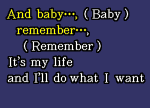 And babym, ( Baby )
rememberm,
( Remember )

Ifs my life
and F11 do What I want