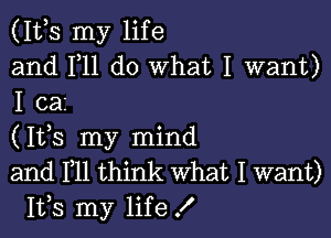 (1th my life
and F11 do What I want)
I ca

(1th my mind
and HI think What I want)
1th my life !