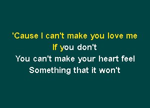 'Cause I can't make you love me
If you don't

You can't make your heart feel
Something that it won't