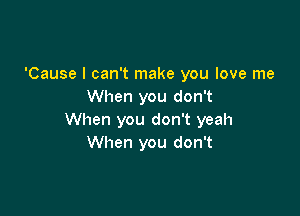 'Cause I can't make you love me
When you don't

When you don't yeah
When you don't