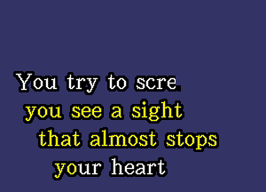 You try to sore

you see a sight
that almost stops
your heart