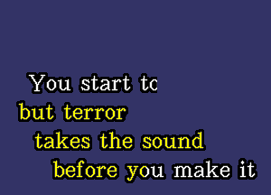 You start to

but terror
takes the sound
before you make it