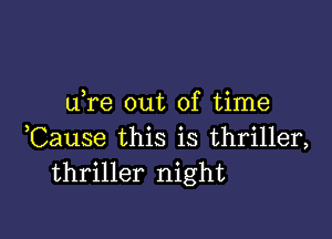 dre out of time

,Cause this is thriller,
thriller night