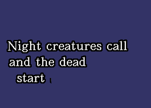 Night creatures call

and the dead
start