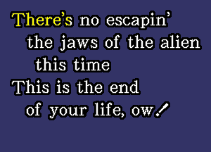 Therets n0 escapint
the jaws of the alien
this time

This is the end
of your life, 0W!