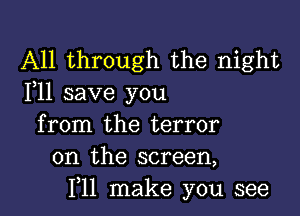 All through the night
F11 save you

from the terror
on the screen,
F11 make you see