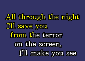 All through the night
F11 save you

from the terror
on the screen,
F11 make you see