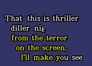 That this is thriller
diller nig

from the terror
on the screen,
F11 make you see