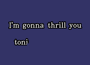 Fm gonna thrill you

toni