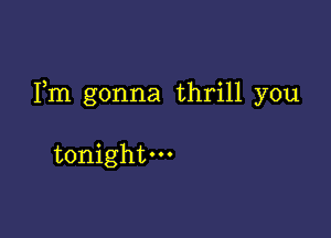 Fm gonna thrill you

tonight.