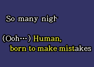 So many nigh

(Oohm) Human,
born to make mistakes