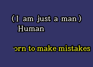 (I am just a man)
Human

cm to make mistakes