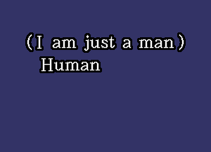 (I am just a man)
Human