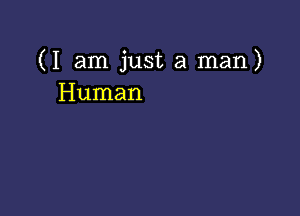 (I am just a man)
Human