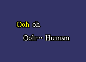 Ooh oh

Ooh. Human