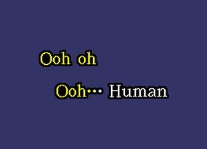 Ooh oh

Ooh. Human