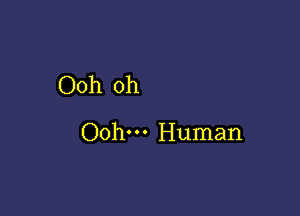 Ooh oh

Ooh. Human