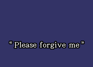 Please f orgive me