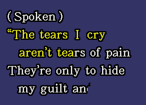 (Spoken)
uThe tears I cry
arenT tears of pain

TheyYe only to hide

my guilt an.