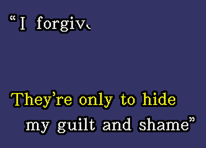 I f orgivx

TheyYe only to hide

my guilt and shame)3