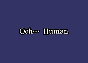 Ooh--- Human