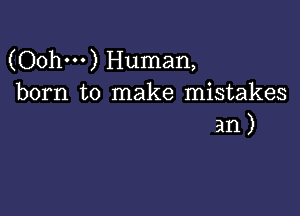 (Oohm) Human,
born to make mistakes

an)