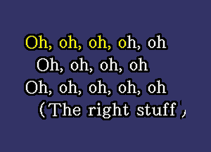 Oh, oh, oh, oh, oh
Oh, oh, oh, oh

Oh, oh, oh, oh, 0h
(The right stuff J