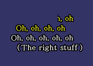 1, Oh
Oh, oh, oh, oh

Oh, oh, oh, oh, 0h
(The right stuff)