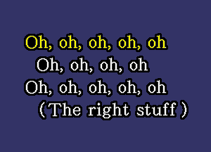 Oh, oh, oh, oh, oh
Oh, oh, oh, oh

Oh, oh, oh, oh, 0h
(The right stuff)