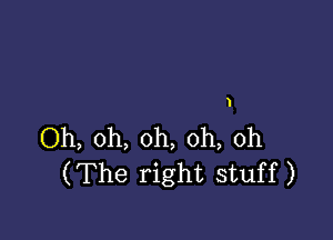 1

Oh, oh, oh, oh, 0h
(The right stuff)