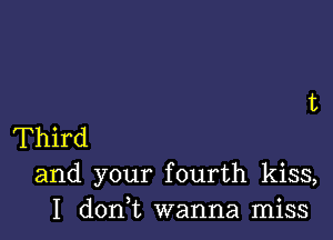 Third
and your fourth kiss,
I don t wanna miss