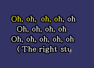 Oh, oh, oh, oh, oh
Oh, oh, oh, oh

Oh, oh, oh, oh, 0h
(The right stg