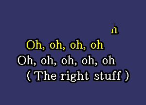 11
Oh, oh, oh, oh

Oh, oh, oh, oh, 0h
(The right stuff)