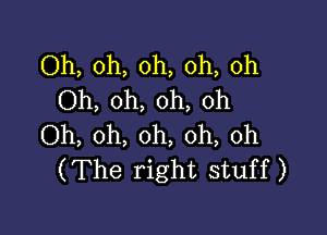 Oh, oh, oh, oh, oh
Oh, oh, oh, oh

Oh, oh, oh, oh, 0h
(The right stuff)