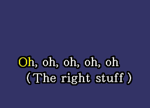 Oh, oh, oh, oh, 0h
(The right stuff)