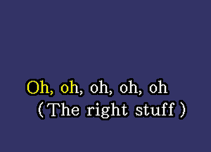 Oh, oh, oh, oh, 0h
(The right stuff)