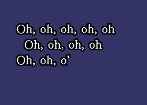 Oh, oh, oh, oh, oh
Oh, oh, oh, oh

Oh, oh, 0'