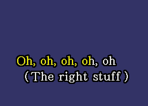 Oh, oh, oh, oh, 0h
(The right stuff)