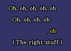 Oh, oh, oh, oh, oh
Oh, oh, oh, oh

. 0h
(The right stuff)