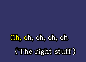 Oh, oh, oh, oh, oh
(The right stuff)