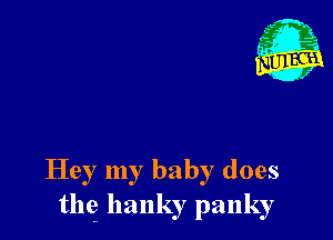 Hey my baby does
the llanky panky
